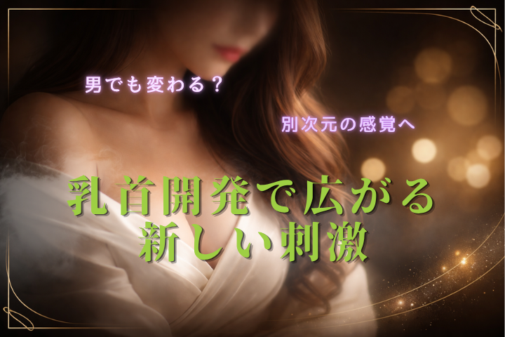 乳首開発とは?男性でも可能?感覚を高める仕組みとメリットを徹底解説