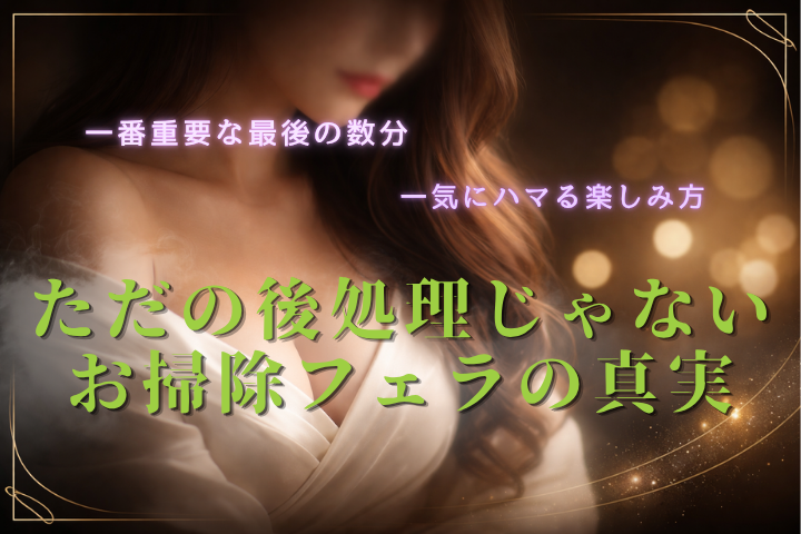 お掃除フェラとは?魅力・心理・満足度を高める楽しみ方を徹底解説